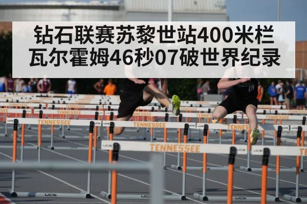 钻石联赛苏黎世站400米栏 瓦尔霍姆46秒07破世界纪录