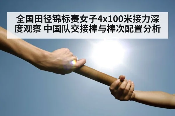 全国田径锦标赛女子4x100米接力深度观察 中国队交接棒与棒次配置分析